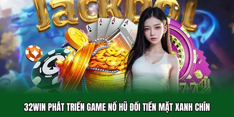 Top 5 Tựa Game Nổ Hũ Đổi Tiền Mặt Độc Quyền Tại 32WIN 1 32WIN phát triển game nổ hũ đổi tiền mặt xanh chín