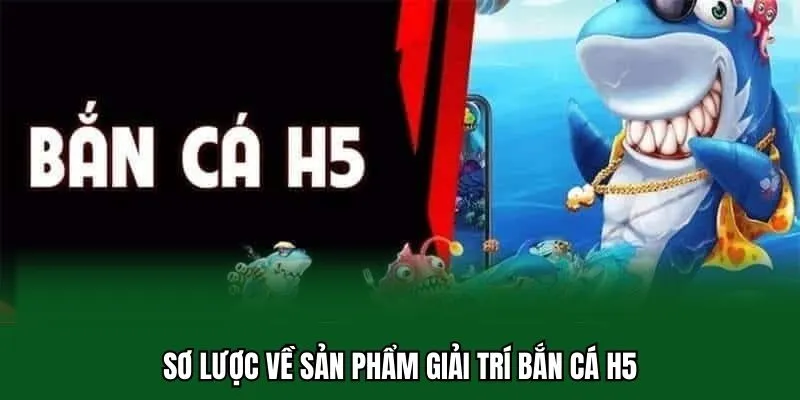 Bắn Cá H5 - Chiến Thuật Đầu Tư Hiệu Quả Khi Cá Cược 2025 1 Sơ lược về sản phẩm giải trí bắn cá H5