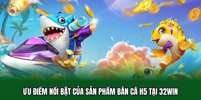 Bắn Cá H5 - Chiến Thuật Đầu Tư Hiệu Quả Khi Cá Cược 2025 2 Ưu điểm nổi bật của sản phẩm bắn cá H5 tại 32WIN