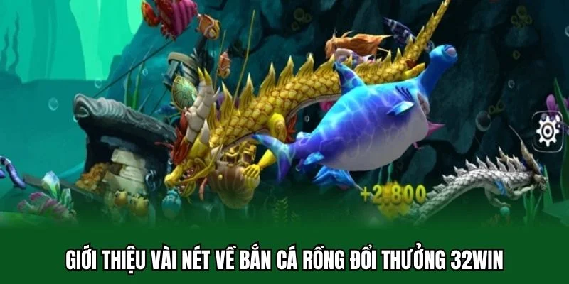 Giới thiệu vài nét về bắn cá rồng đổi thưởng 32WIN