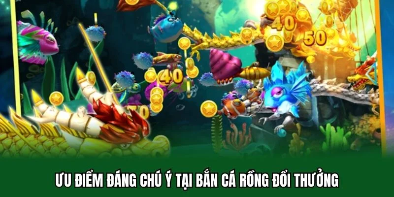 Ưu điểm đáng chú ý tại bắn cá rồng đổi thưởng