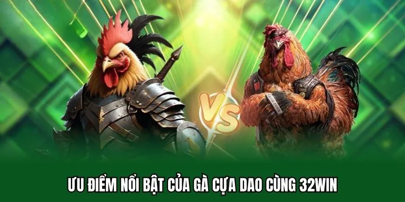 Đá Gà Cựa Dao 32WIN - Luật Chơi Và Sức Hút Đối Với Cược Thủ 3 Ưu điểm nổi bật của gà cựa dao cùng 32WIN