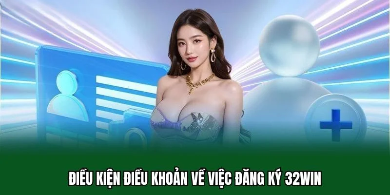 Điều Kiện Điều Khoản 32WIN 2 Điều kiện điều khoản về việc đăng ký 32WIN