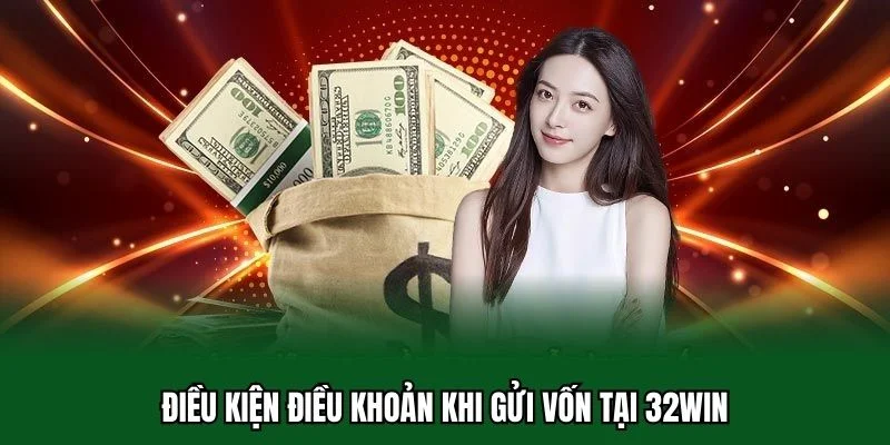 Điều Kiện Điều Khoản 32WIN 3 Điều kiện điều khoản khi gửi vốn tại 32WIN