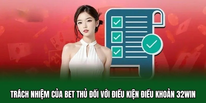 Điều Kiện Điều Khoản 32WIN 4 Trách nhiệm của bet thủ đối với điều kiện điều khoản 32WIN