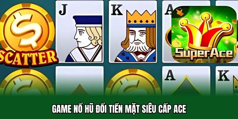 Top 5 Tựa Game Nổ Hũ Đổi Tiền Mặt Độc Quyền Tại 32WIN 2 Game nổ hũ đổi tiền mặt siêu cấp Ace