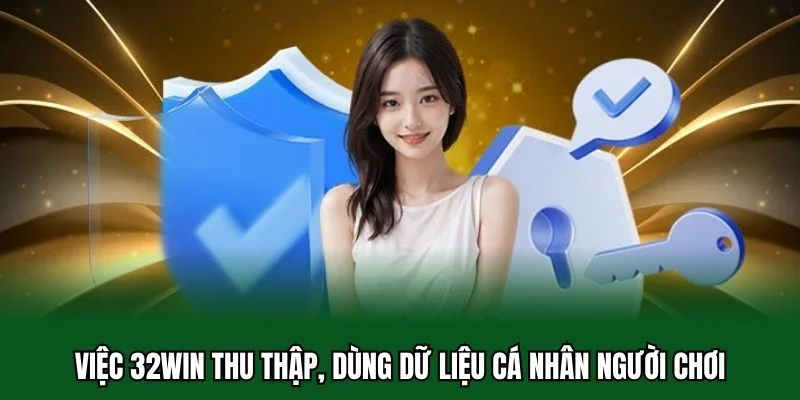 Quyền Riêng Tư 32WIN 2 Việc 32WIN thu thập, dùng dữ liệu cá nhân người chơi