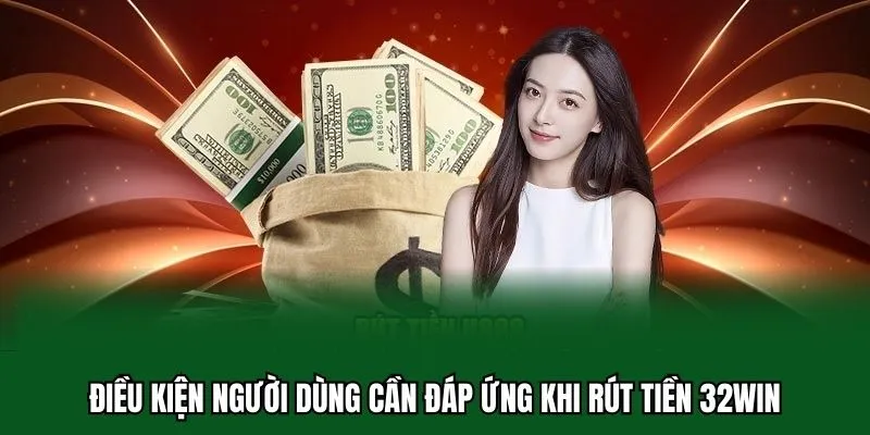 Rút Tiền 32WIN 1 Điều kiện người dùng cần đáp ứng khi rút tiền 32WIN