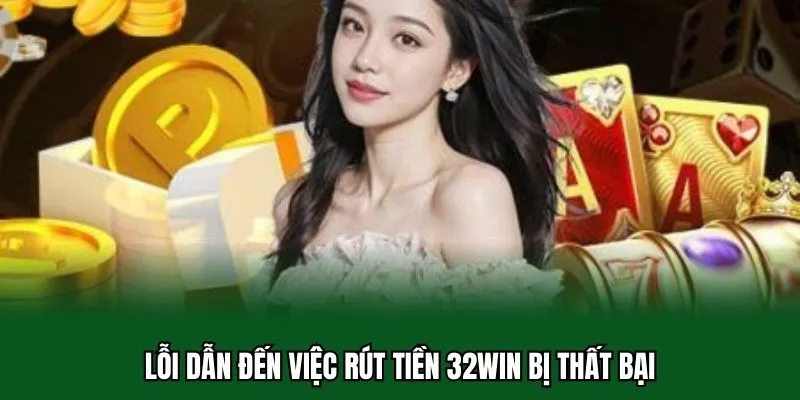 Rút Tiền 32WIN 4 Lỗi dẫn đến việc rút tiền 32WIN bị thất bại