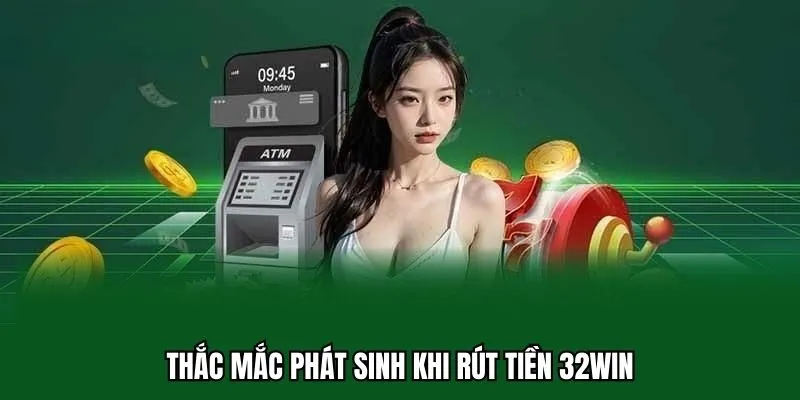 Rút Tiền 32WIN 5 Thắc mắc phát sinh khi rút tiền 32WIN