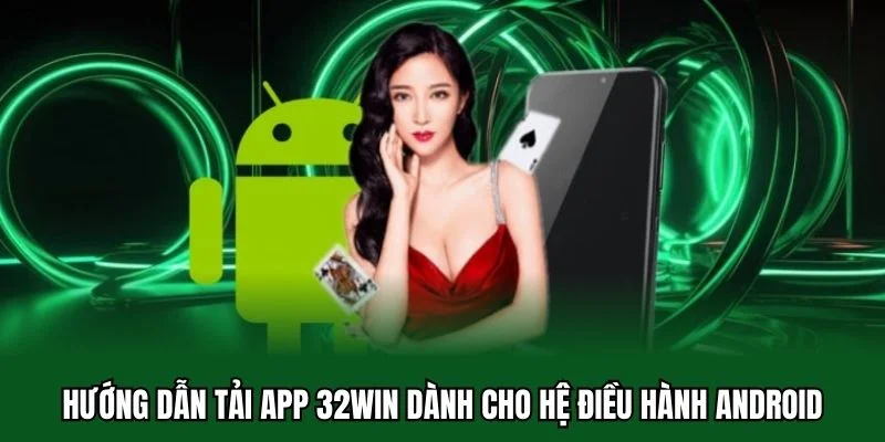 Tải App 32WIN 2 Hướng dẫn tải app 32WIN dành cho hệ điều hành Android