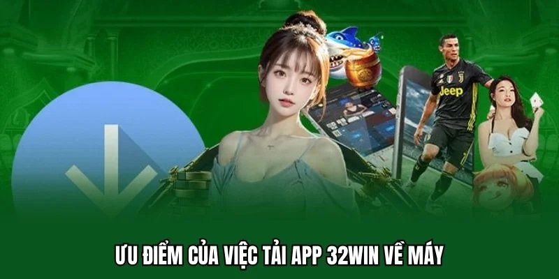 Tải App 32WIN 1 Ưu điểm của việc tải app 32WIN về máy