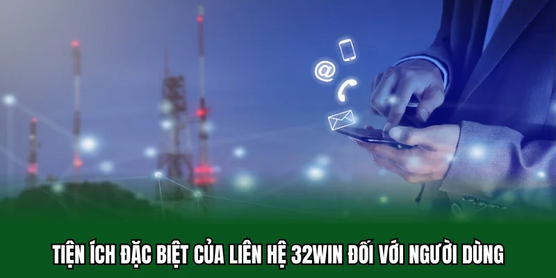 Liên Hệ 32win 4 Tiện ích đặc biệt của liên hệ 32win đối với người dùng